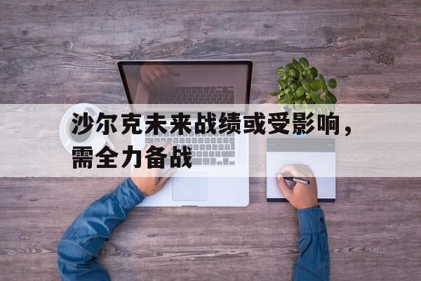 开云体育平台APP-沙尔克未来战绩或受影响，需全力备战的简单介绍
