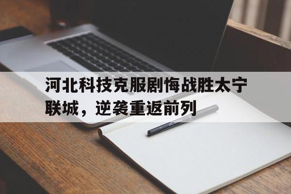 开云官网-河北科技克服剧悔战胜太宁联城，逆袭重返前列